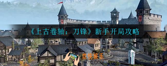 上古卷轴刀锋新手开局怎么玩_新手开局攻略