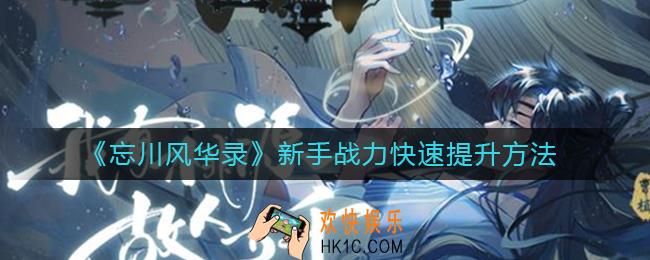 忘川风华录新手战力怎么快速提升_新手战力快速提升方法