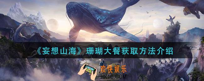 妄想山海珊瑚大餐怎么获得_珊瑚大餐获取方法介绍