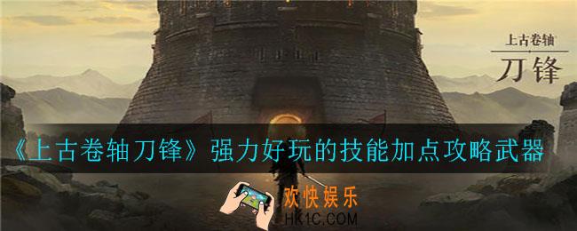 上古卷轴刀锋技能怎么加点_强力好玩的技能加点攻略武器推荐