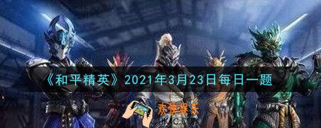 和平精英2021年3月23日每日一题答案_活动“青春心愿礼”的开始日期是3月几日呢