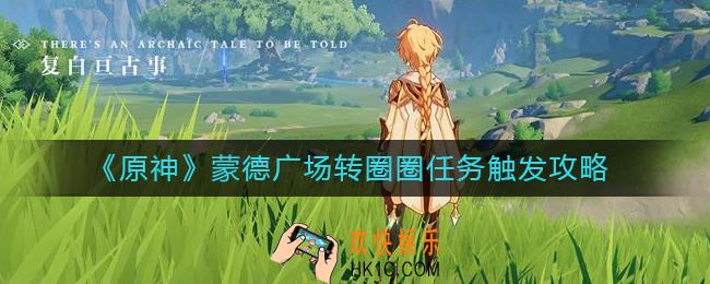 原神蒙德广场转圈圈任务怎么触发_蒙德广场转圈圈任务触发攻略