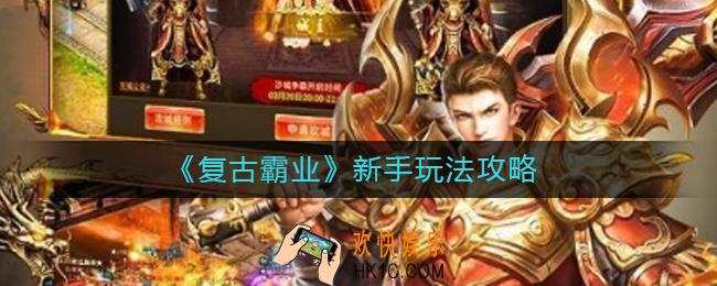 复古霸业新手怎么玩_复古霸业新手玩法攻略