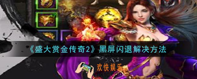 盛大赏金传奇2手游黑屏闪退怎么办_黑屏闪退解决方法