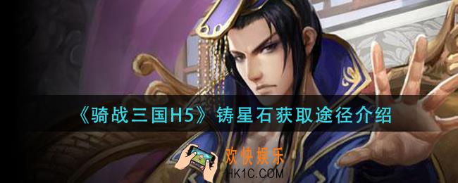 骑战三国h5铸星石怎么获取_铸星石获取途径介绍