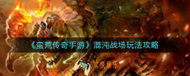 蛮荒传奇手游混沌战场怎么玩_混沌战场玩法攻略