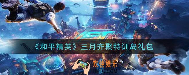 和平精英三月齐聚特训岛礼包领取2021_三月齐聚特训岛礼包在哪领