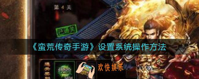 蛮荒传奇手游设置系统怎么操作_设置系统操作方法