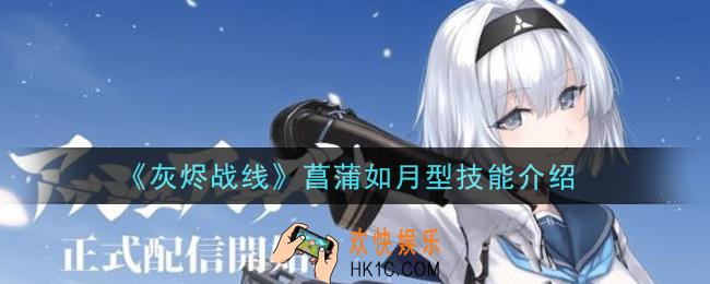 灰烬战线菖蒲如月型技能是什么_菖蒲如月型技能介绍