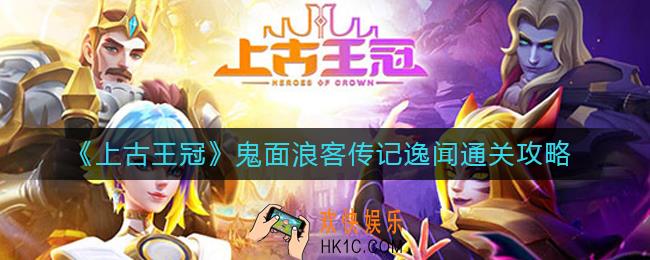 上古王冠鬼面浪客传记逸闻怎么过_鬼面浪客传记逸闻通关攻略