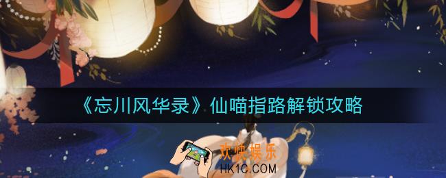 忘川风华录仙喵指路怎么解锁_仙喵指路解锁攻略