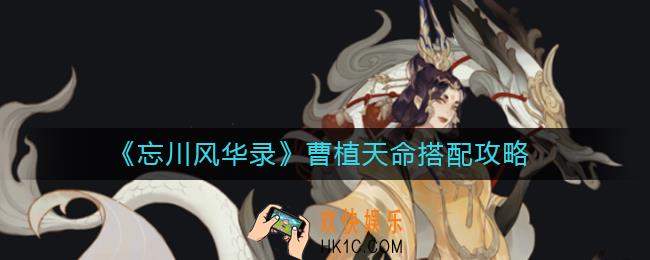 忘川风华录曹植天命怎么搭配_曹植天命搭配攻略
