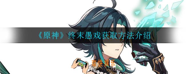 原神终末愚戏怎么获得_终末愚戏获取方法介绍