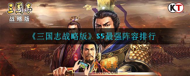 三国志战略版S5哪个阵容最强_S5最强阵容排行