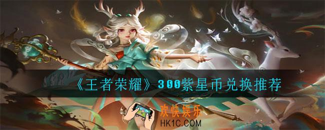 王者荣耀300紫星币换哪个好2021_300紫星币兑换推荐