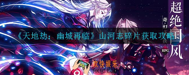 天地劫幽城再临山河志碎片怎么获得_山河志碎片获取攻略