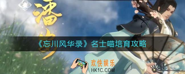 忘川风华录名士喵如何培育_名士喵培育攻略