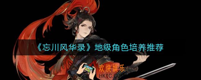 忘川风华录哪些地级角色值得培养_地级角色培养推荐