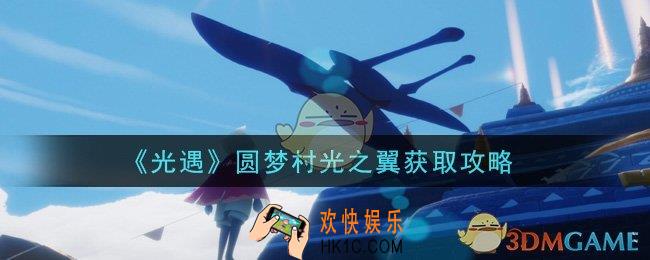 光遇圆梦村光之翼怎么获得_圆梦村光之翼获取攻略