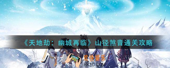 天地劫幽城再临山径煞音怎么过_山径煞音通关攻略