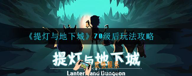 提灯与地下城70级以后怎么玩_70级后玩法攻略