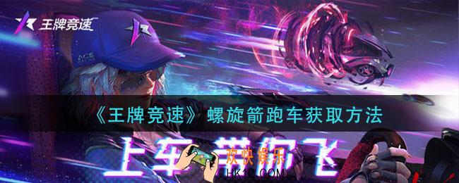王牌竞速螺旋箭跑车怎么获得_螺旋箭跑车获取方法