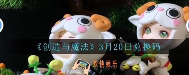 创造与魔法礼包兑换码3月20日_创魔3.20日周末兑换码在哪领最新2021