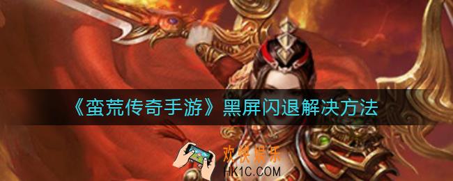 蛮荒传奇手游黑屏闪退怎么办_黑屏闪退解决方法