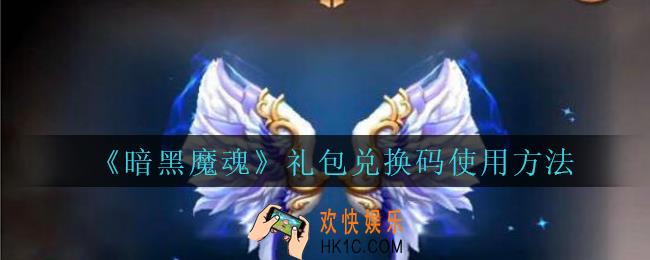 暗黑魔魂礼包兑换码使用方法_暗黑魔魂兑换码在哪领