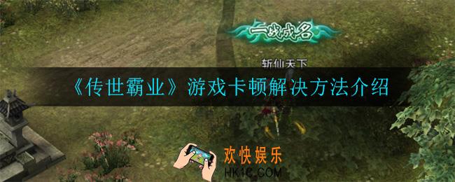 传世霸业游戏卡顿怎么办_游戏卡顿解决方法介绍