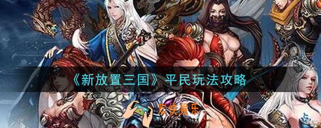 新放置三国平民怎么玩_平民玩法攻略