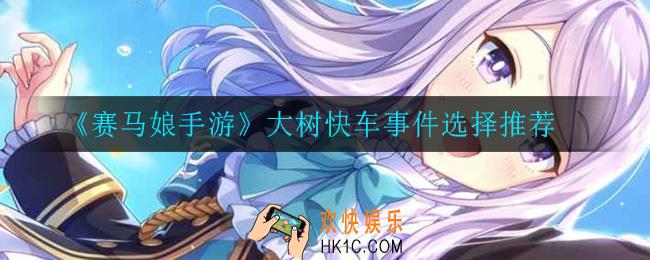 赛马娘手游大树快车事件怎么选_大树快车事件选择推荐