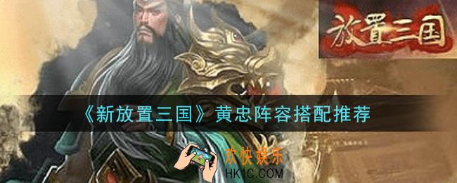 新放置三国黄忠怎么样_黄忠阵容搭配推荐