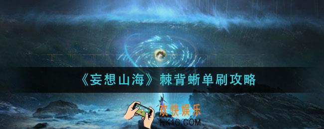 妄想山海棘背蜥怎么单刷_棘背蜥单刷攻略