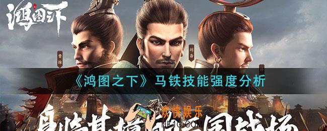 鸿图之下铁马技能怎么样_马铁技能强度分析