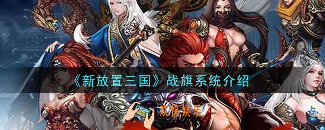 新放置三国战旗有什么用_战旗系统介绍