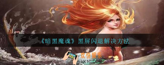 暗黑魔魂黑屏闪退怎么办_暗黑魔魂黑屏闪退解决方法