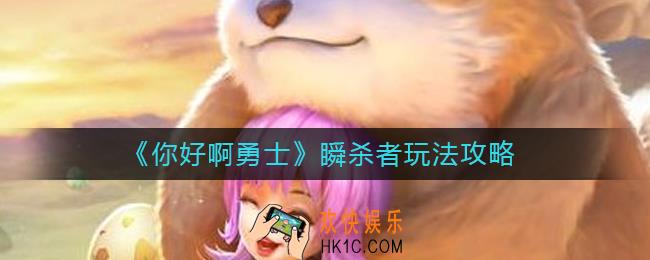 你好啊勇士瞬杀者怎么玩_瞬杀者玩法攻略