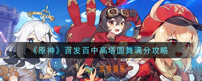 原神百发百中高塔圆舞怎么满分_百发百中高塔圆舞满分攻略