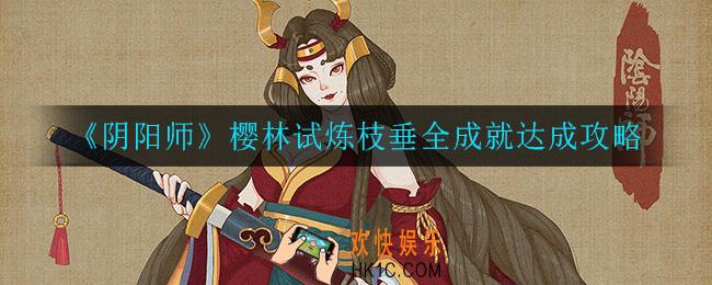 阴阳师樱林试炼枝垂全成就怎么达成_樱林试炼枝垂成就达成攻略