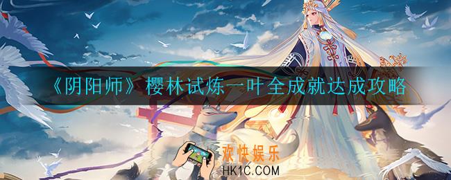 阴阳师樱林试炼一叶全成就怎么达成_樱林试炼一叶全成就达成攻略