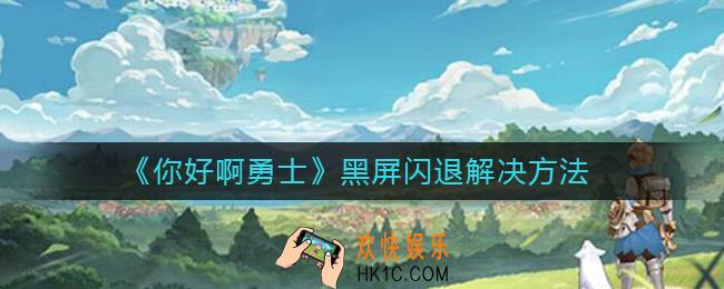 你好啊勇士黑屏闪退怎么办_黑屏闪退解决方法