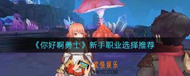 你好啊勇士新手选什么职业好_新手职业选择推荐