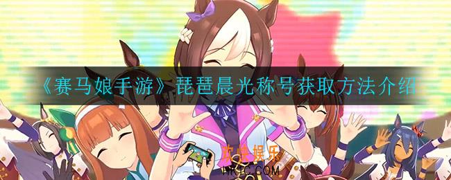 赛马娘手游琵琶晨光称号怎么获得_琵琶晨光称号获取方法介绍
