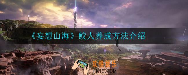 妄想山海鲛人怎么养成_鲛人养成方法介绍