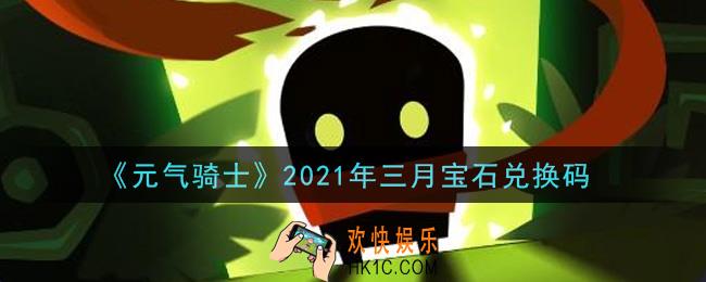 元气骑士三月宝石兑换码是什么2021_2021年三月宝石兑换码在哪领取
