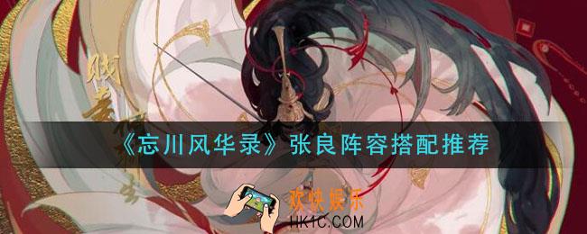 忘川风华录张良阵容如何搭配_张良阵容搭配推荐