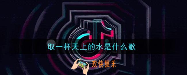 取一杯天上的水是什么歌_取一杯天上的水歌曲信息介绍