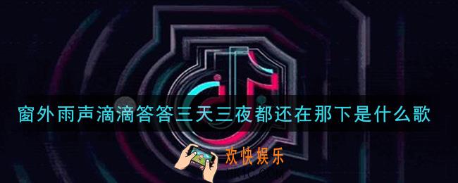 窗外雨声滴滴答答三天三夜都还在那下是什么歌_窗外雨声滴滴答答三天三夜都还在那下歌曲信息介绍