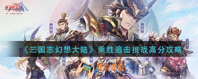 三国志幻想大陆乘胜追击怎么打_乘胜追击挑战高分攻略